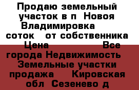 Продаю земельный участок в п. Новоя Владимировка 12,3 соток. (от собственника) › Цена ­ 1 200 000 - Все города Недвижимость » Земельные участки продажа   . Кировская обл.,Сезенево д.